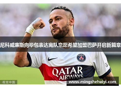 尼科威廉斯向毕包表达离队意愿希望加盟巴萨开启新篇章