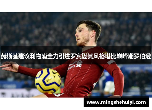 赫斯基建议利物浦全力引进罗宾逊其风格堪比巅峰期罗伯逊