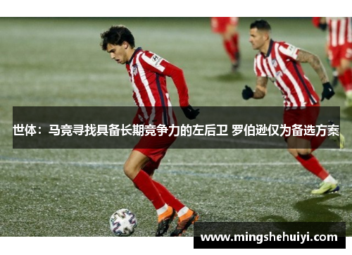 世体：马竞寻找具备长期竞争力的左后卫 罗伯逊仅为备选方案